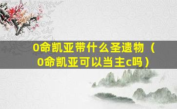 0命凯亚带什么圣遗物（0命凯亚可以当主c吗）