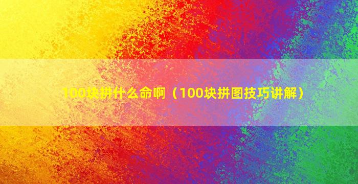 100块拼什么命啊（100块拼图技巧讲解）