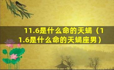 11.6是什么命的天蝎（11.6是什么命的天蝎座男）