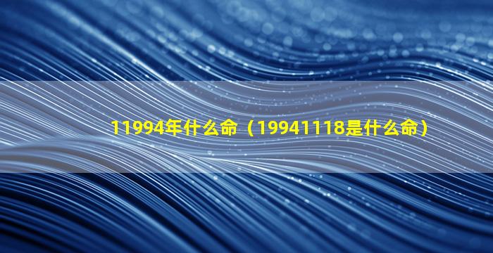 11994年什么命（19941118是什么命）