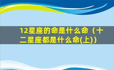 12星座的命是什么命（十二星座都是什么命(上)）