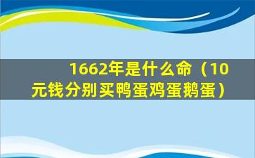 1662年是什么命（10元钱分别买鸭蛋鸡蛋鹅蛋）