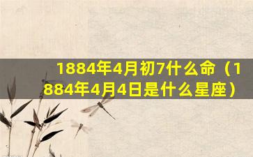 1884年4月初7什么命（1884年4月4日是什么星座）