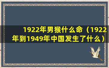 1922年男猴什么命（1922年到1949年中国发生了什么）