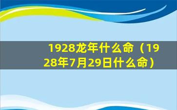 1928龙年什么命（1928年7月29日什么命）