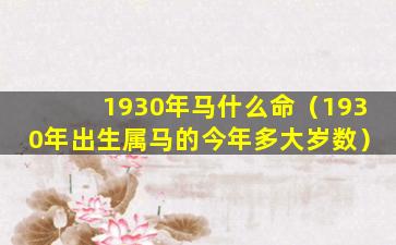 1930年马什么命（1930年出生属马的今年多大岁数）