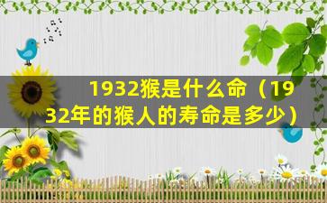 1932猴是什么命（1932年的猴人的寿命是多少）