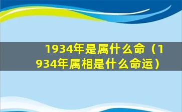 1934年是属什么命（1934年属相是什么命运）