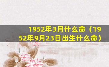 1952年3月什么命（1952年9月23日出生什么命）