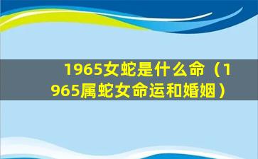 1965女蛇是什么命（1965属蛇女命运和婚姻）