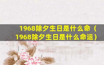 1968除夕生日是什么命（1968除夕生日是什么命运）