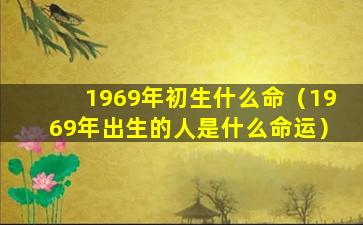 1969年初生什么命（1969年出生的人是什么命运）