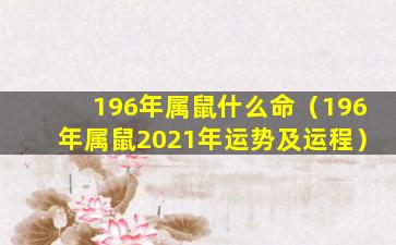 196年属鼠什么命（196年属鼠2021年运势及运程）