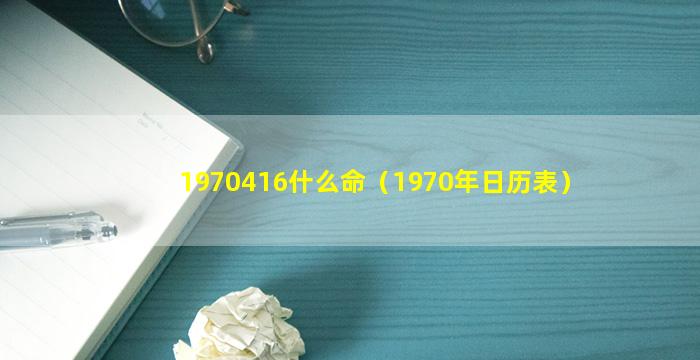 1970416什么命（1970年日历表）