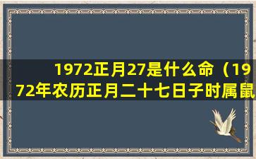 1972正月27是什么命（1972年农历正月二十七日子时属鼠人的命运）