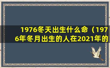 1976冬天出生什么命（1976年冬月出生的人在2021年的运气）