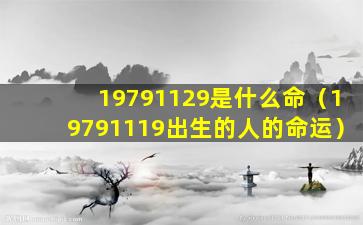 19791129是什么命（19791119出生的人的命运）