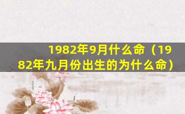 1982年9月什么命（1982年九月份出生的为什么命）