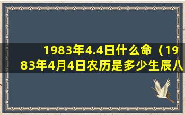 1983年4.4日什么命（1983年4月4日农历是多少生辰八字）