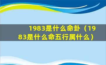 1983是什么命卦（1983是什么命五行属什么）