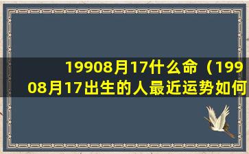 19908月17什么命（19908月17出生的人最近运势如何）