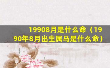 19908月是什么命（1990年8月出生属马是什么命）