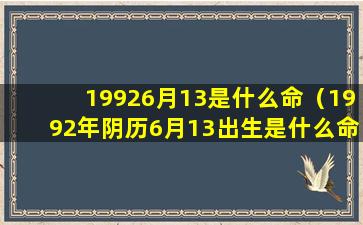 19926月13是什么命（1992年阴历6月13出生是什么命）