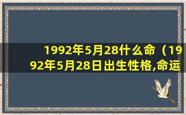 1992年5月28什么命（1992年5月28日出生性格,命运）