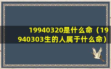 19940320是什么命（19940303生的人属于什么命）