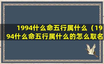 1994什么命五行属什么（1994什么命五行属什么的怎么取名字好）