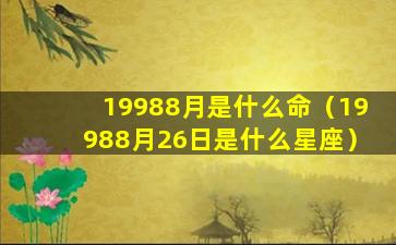 19988月是什么命（19988月26日是什么星座）