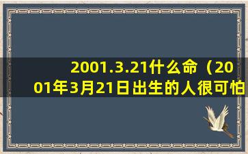 2001.3.21什么命（2001年3月21日出生的人很可怕）