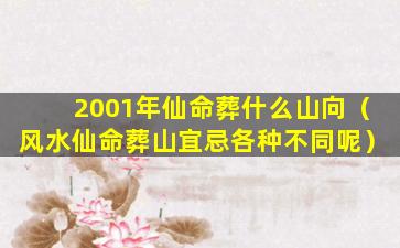 2001年仙命葬什么山向（风水仙命葬山宜忌各种不同呢）