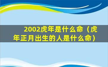 2002虎年是什么命（虎年正月出生的人是什么命）