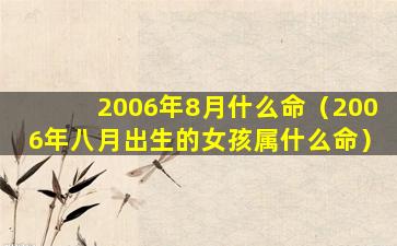 2006年8月什么命（2006年八月出生的女孩属什么命）