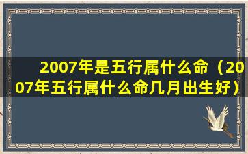 2007年是五行属什么命（2007年五行属什么命几月出生好）