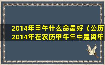 2014年甲午什么命最好（公历2014年在农历甲午年中是闰年还是平年）