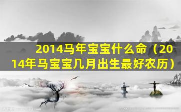 2014马年宝宝什么命（2014年马宝宝几月出生最好农历）