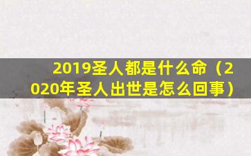 2019圣人都是什么命（2020年圣人出世是怎么回事）