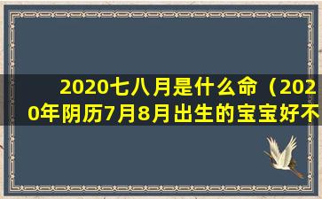 2020七八月是什么命（2020年阴历7月8月出生的宝宝好不好）