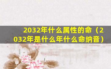 2032年什么属性的命（2032年是什么年什么命纳音）