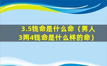 3.5钱命是什么命（男人3两4钱命是什么样的命）