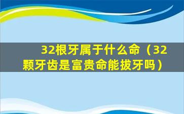 32根牙属于什么命（32颗牙齿是富贵命能拔牙吗）