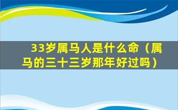 33岁属马人是什么命（属马的三十三岁那年好过吗）