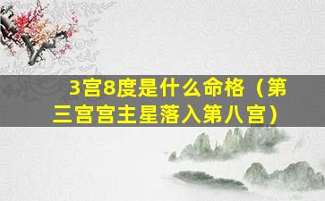 3宫8度是什么命格（第三宫宫主星落入第八宫）