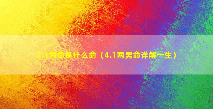 4.1两命是什么命（4.1两男命详解一生）