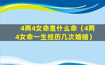 4两4女命是什么命（4两4女命一生经历几次婚姻）