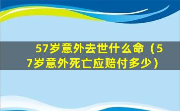 57岁意外去世什么命（57岁意外死亡应赔付多少）