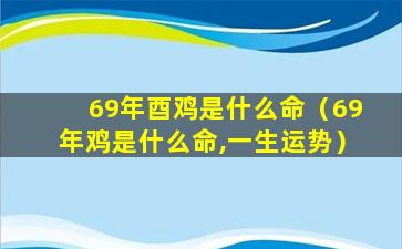 69年酉鸡是什么命（69年鸡是什么命,一生运势）