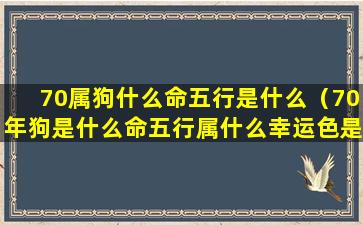 70属狗什么命五行是什么（70年狗是什么命五行属什么幸运色是什么）